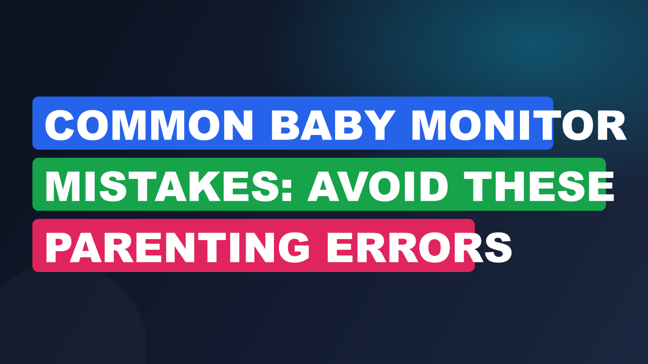 Common Baby Monitor Mistakes: Avoid These Parenting Errors
