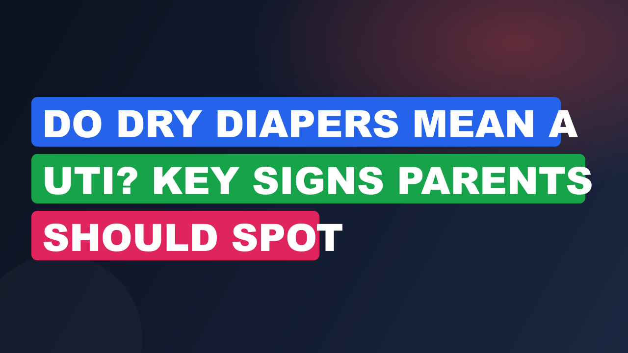 Do Dry Diapers Mean a UTI? Key Signs Parents Should Spot