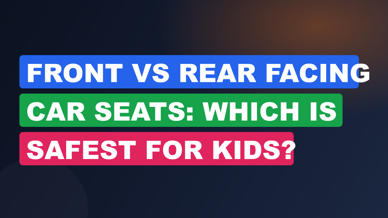 Front vs Rear Facing Car Seats: Which Is Safest for Kids?