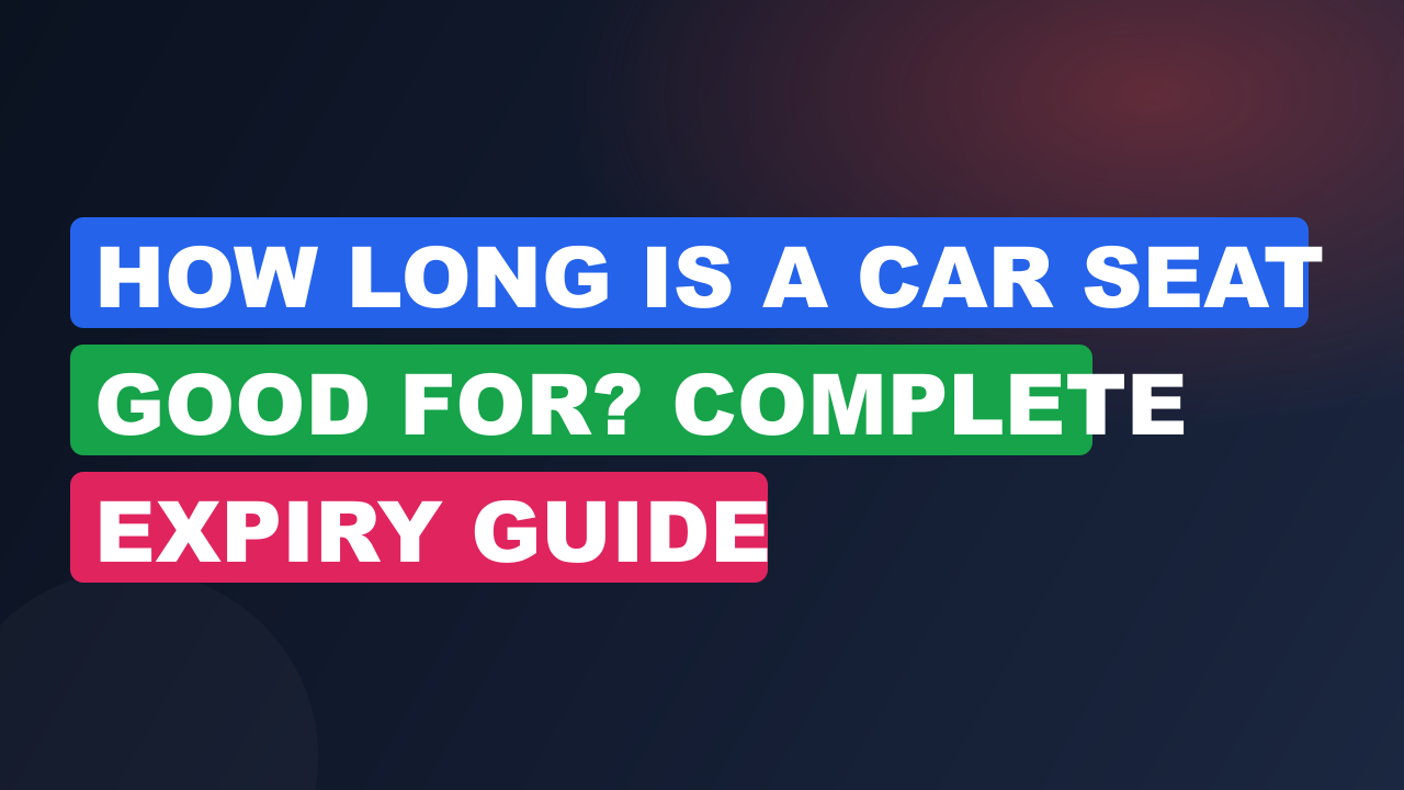 How Long Is a Car Seat Good For? Complete Expiry Guide