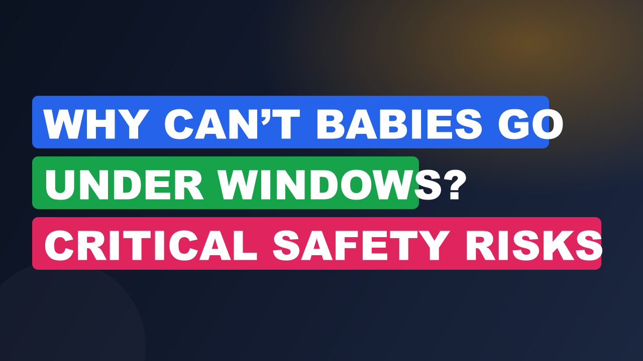 Why Can’t Babies Go Under Windows? Critical Safety Risks