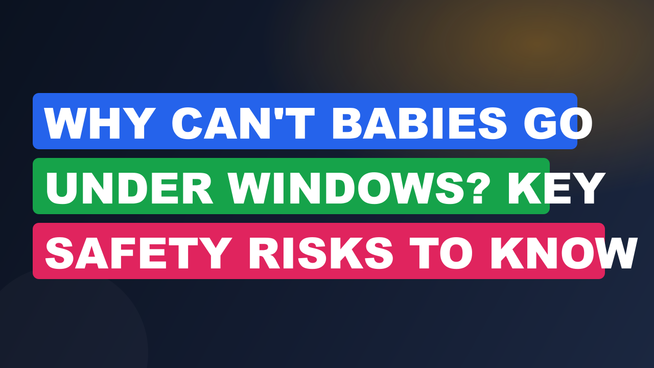 Why Can't Babies Go Under Windows? Key Safety Risks to Know